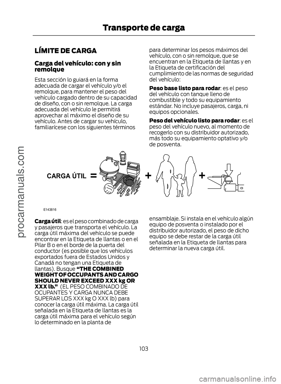FORD ECOSPORT 2017 Owners Manual LÍMITE DE CARGA
Carga del vehículo: con y sin
remolque
Esta sección lo guiará en la forma
adecuada de cargar el vehículo y/o el
remolque, para mantener el peso del
vehículo cargado dentro de su FORD ECOSPORT 2017 Owners Manual LÍMITE DE CARGA
Carga del vehículo: con y sin
remolque
Esta sección lo guiará en la forma
adecuada de cargar el vehículo y/o el
remolque, para mantener el peso del
vehículo cargado dentro de su