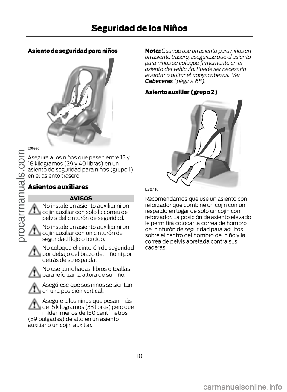 FORD ECOSPORT 2017  Owners Manual Asiento de seguridad para niños
�(�����
Asegure a los niños que pesen entre 13 y
18 kilogramos (29 y 40 libras) en un
asiento de seguridad para niños (grupo 1)
en el asiento trasero.
Asientos 