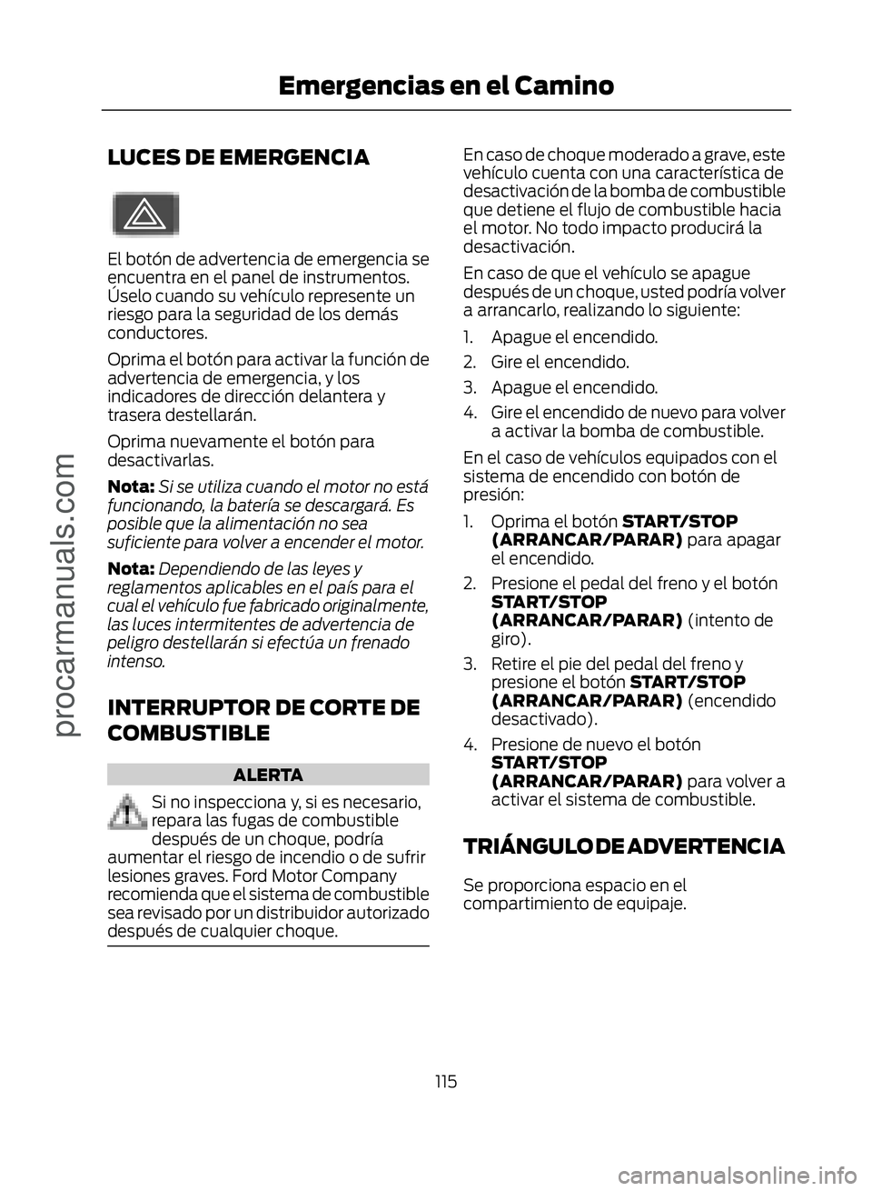 FORD ECOSPORT 2017  Owners Manual LUCES DE EMERGENCIA
�(�����
El botón de advertencia de emergencia se
encuentra en el panel de instrumentos.
Úselo cuando su vehículo represente un
riesgo para la seguridad de los demás
conduc