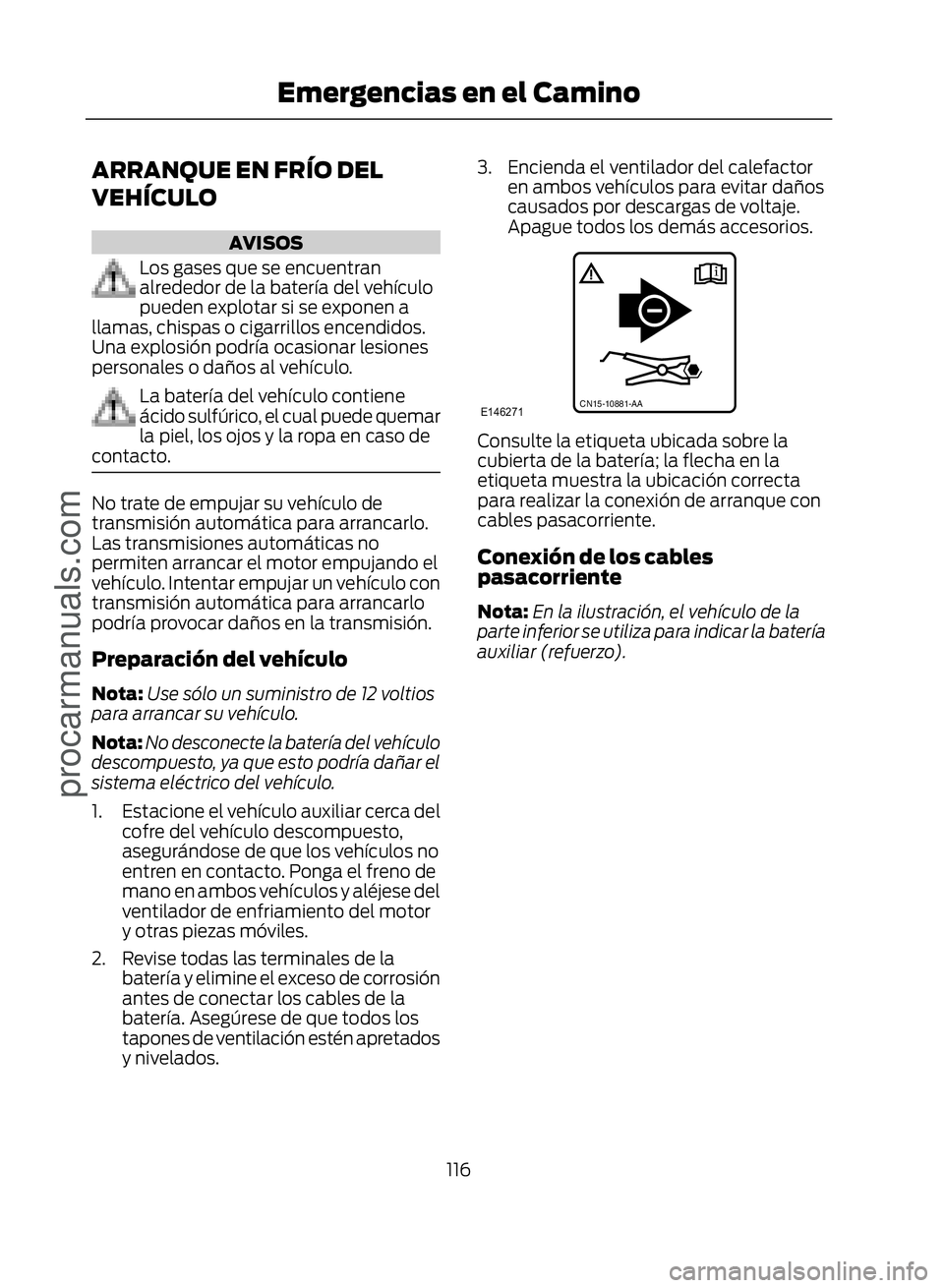 FORD ECOSPORT 2017  Owners Manual ARRANQUE EN FRÍO DEL
VEHÍCULO
AVISOS
Los gases que se encuentran
alrededor de la batería del vehículo
pueden explotar si se exponen a
llamas, chispas o cigarrillos encendidos.
Una explosión podr