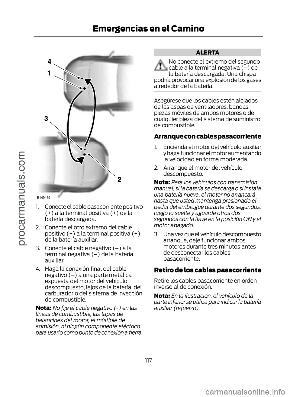 FORD ECOSPORT 2017  Owners Manual �(������
1. Conecte el cable pasacorriente positivo(+) a la terminal positiva (+) de la
batería descargada.
2. Conecte el otro extremo del cable positivo (+) a la terminal positiva (+)
de la ba