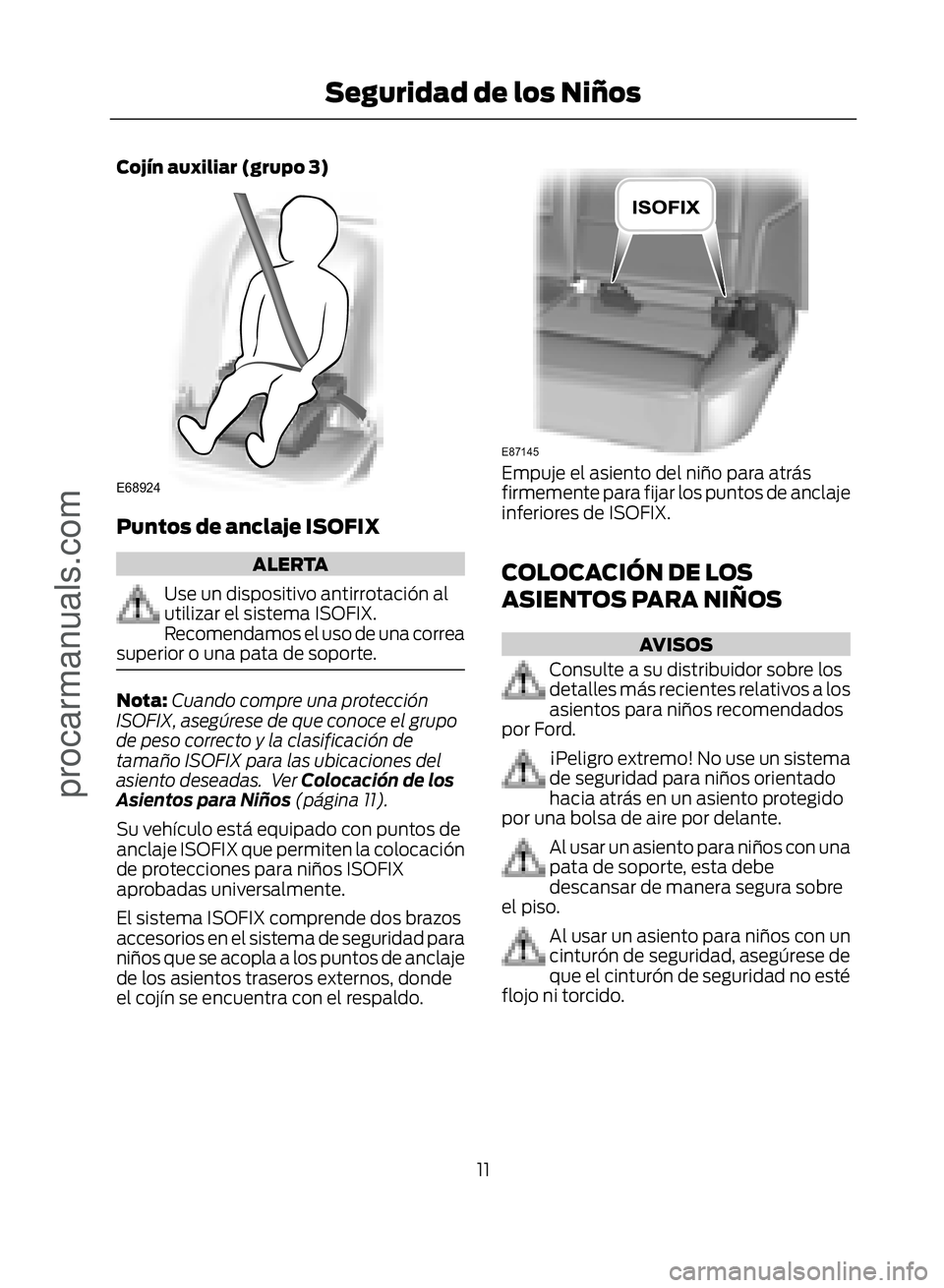 FORD ECOSPORT 2017  Owners Manual Cojín auxiliar (grupo 3)
�(�����
Puntos de anclaje ISOFIX
ALERTA
Use un dispositivo antirrotación al
utilizar el sistema ISOFIX.
Recomendamos el uso de una correa
superior o una pata de soporte