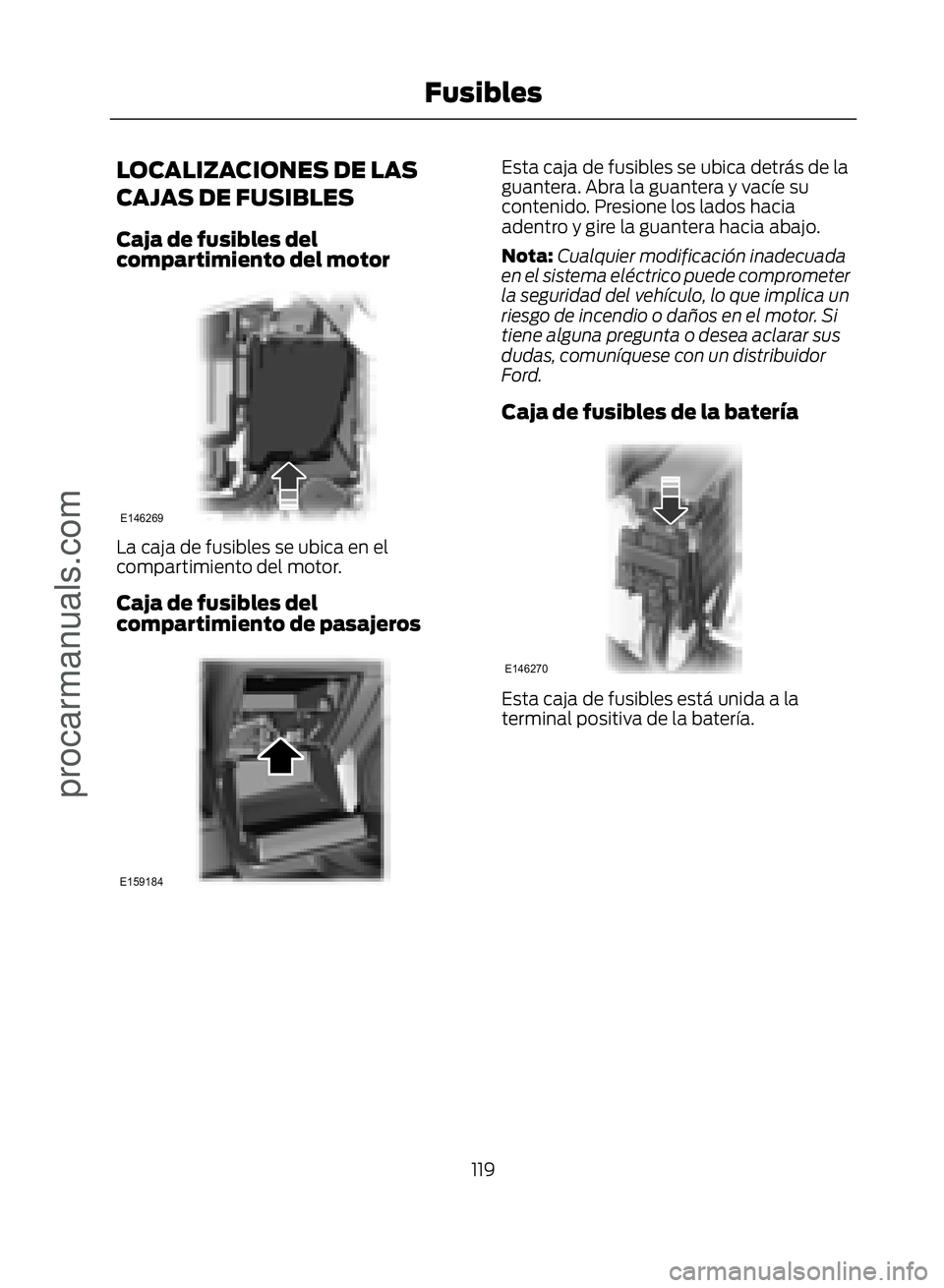 FORD ECOSPORT 2017  Owners Manual LOCALIZACIONES DE LAS
CAJAS DE FUSIBLES
Caja de fusibles del
compartimiento del motor
�(������
La caja de fusibles se ubica en el
compartimiento del motor.
Caja de fusibles del
compartimiento de