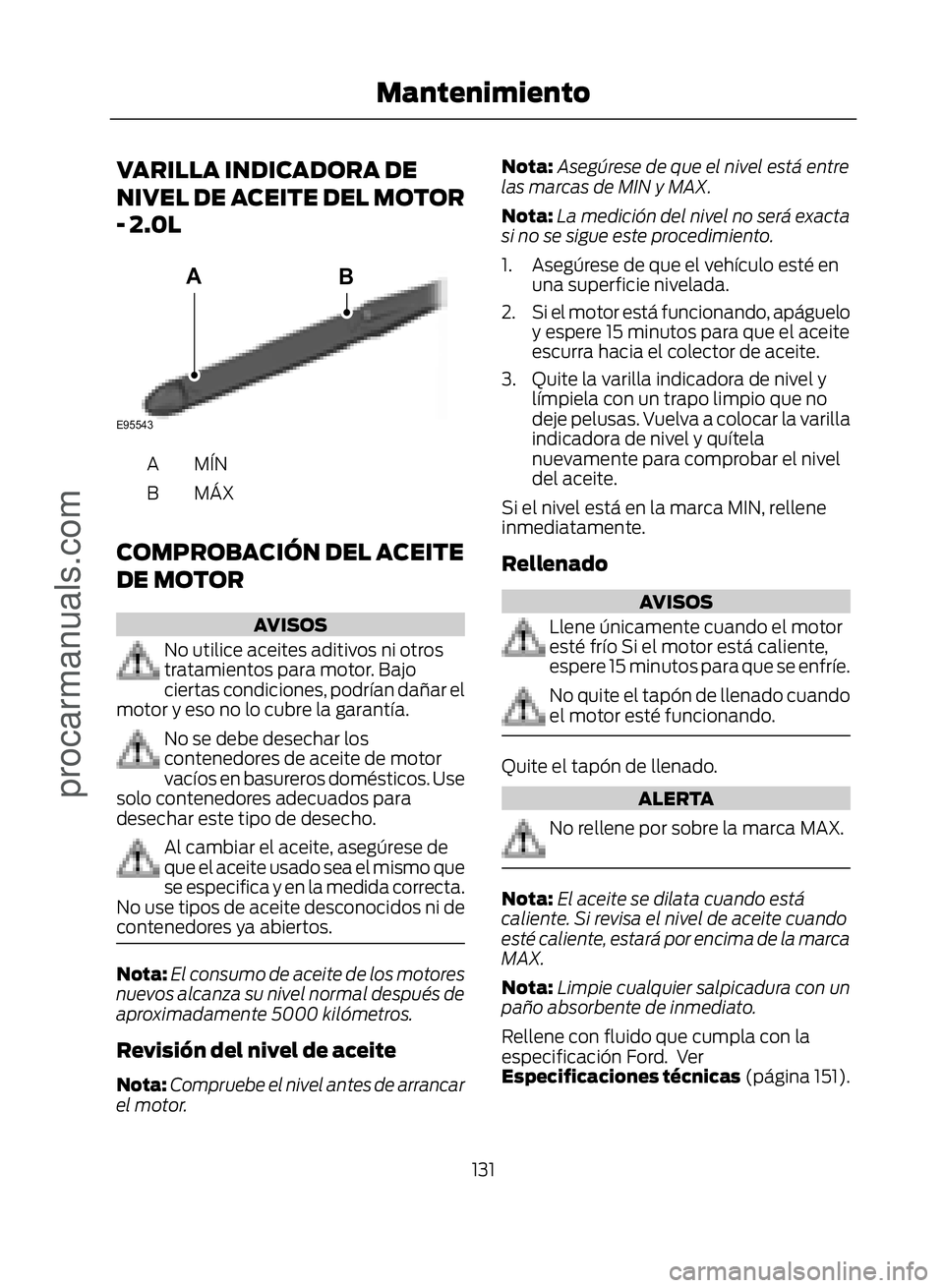 FORD ECOSPORT 2017  Owners Manual VARILLA INDICADORA DE
NIVEL DE ACEITE DEL MOTOR
- 2.0L
�(�����
�%�$
MÍNA
MÁX
B
COMPROBACIÓN DEL ACEITE
DE MOTOR
AVISOS
No utilice aceites aditivos ni otros
tratamientos para motor. Bajo
cierta