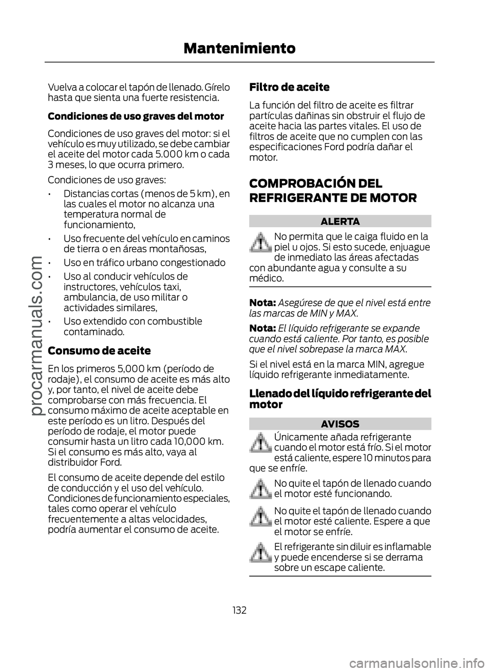 FORD ECOSPORT 2017  Owners Manual Vuelva a colocar el tapón de llenado. Gírelo
hasta que sienta una fuerte resistencia.
Condiciones de uso graves del motor
Condiciones de uso graves del motor: si el
vehículo es muy utilizado, se de