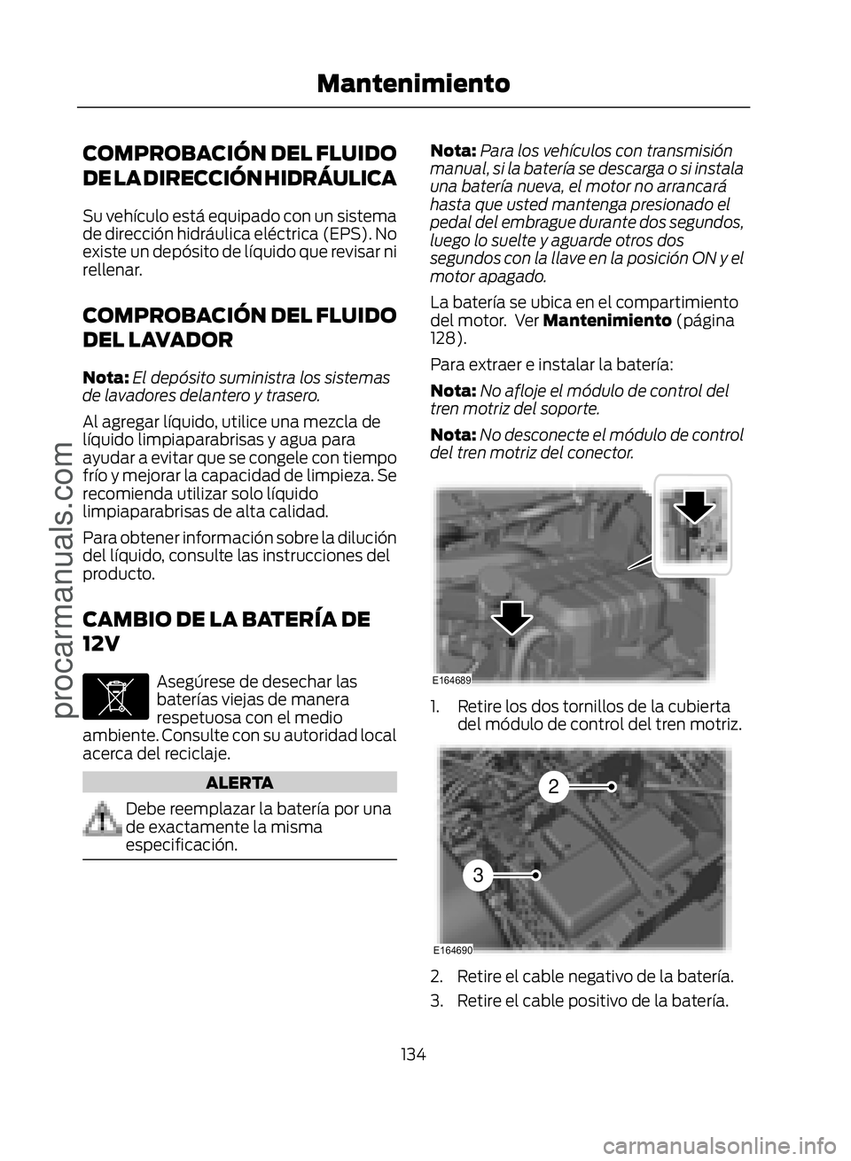 FORD ECOSPORT 2017  Owners Manual COMPROBACIÓN DEL FLUIDO
DE LA DIRECCIÓN HIDRÁULICA
Su vehículo está equipado con un sistema
de dirección hidráulica eléctrica (EPS). No
existe un depósito de líquido que revisar ni
rellenar.