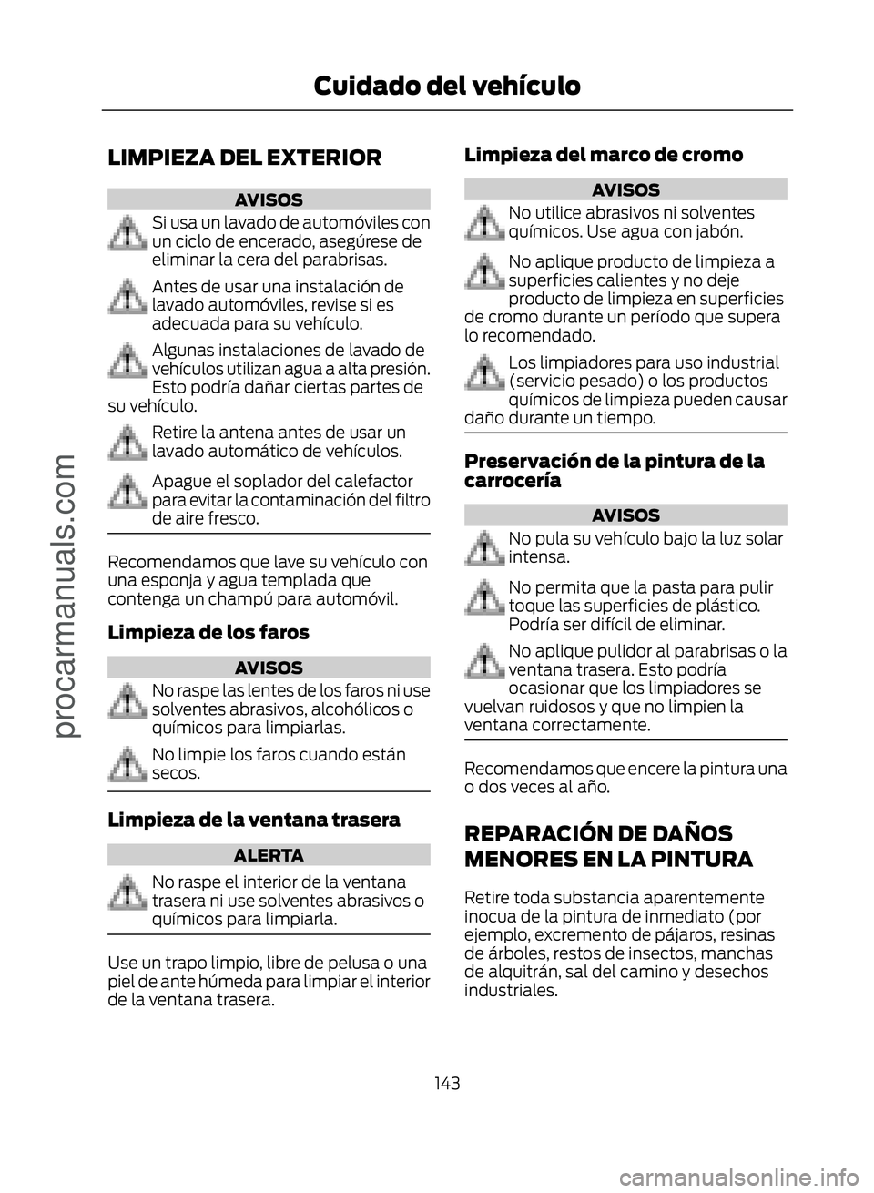 FORD ECOSPORT 2017  Owners Manual LIMPIEZA DEL EXTERIOR
AVISOS
Si usa un lavado de automóviles con
un ciclo de encerado, asegúrese de
eliminar la cera del parabrisas.
Antes de usar una instalación de
lavado automóviles, revise si 