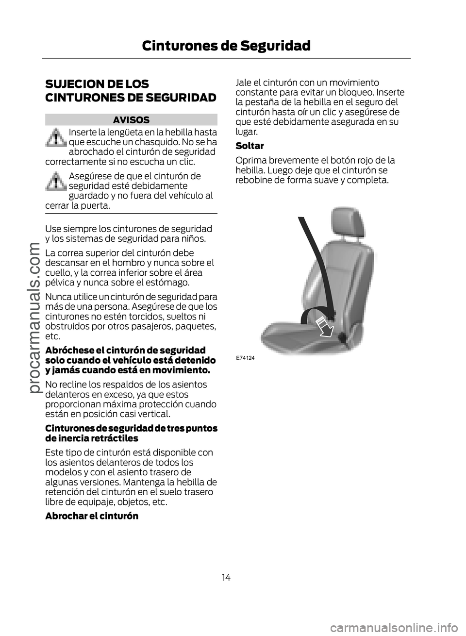 FORD ECOSPORT 2017  Owners Manual SUJECION DE LOS
CINTURONES DE SEGURIDAD
AVISOS
Inserte la lengüeta en la hebilla hasta
que escuche un chasquido. No se ha
abrochado el cinturón de seguridad
correctamente si no escucha un clic.
Aseg