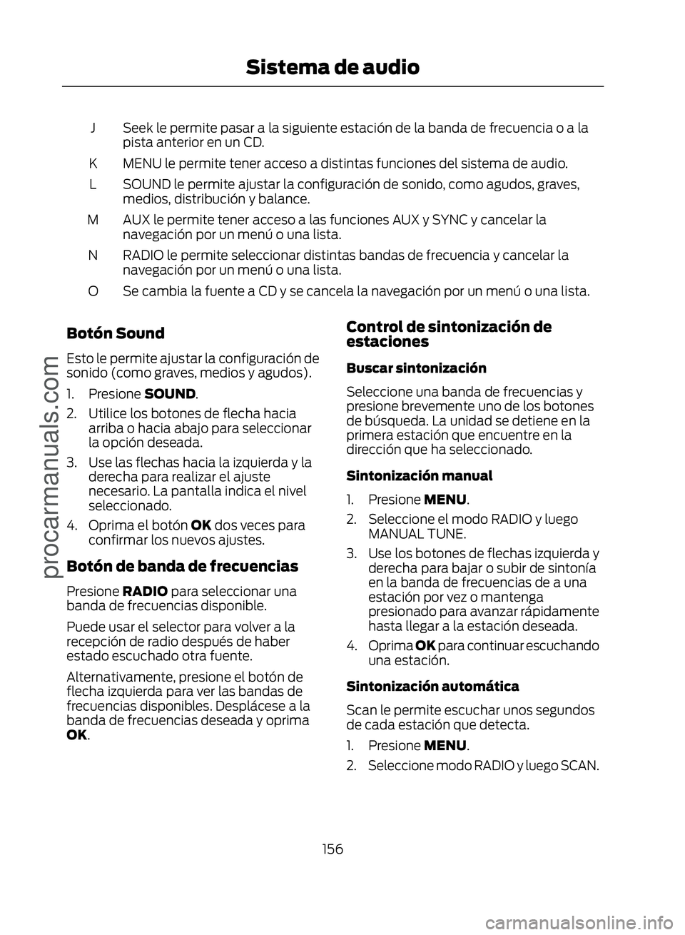 FORD ECOSPORT 2017  Owners Manual Seek le permite pasar a la siguiente estación de la banda de frecuencia o a la
pista anterior en un CD.
J
MENU le permite tener acceso a distintas funciones del sistema de audio.
K
SOUND le permite a