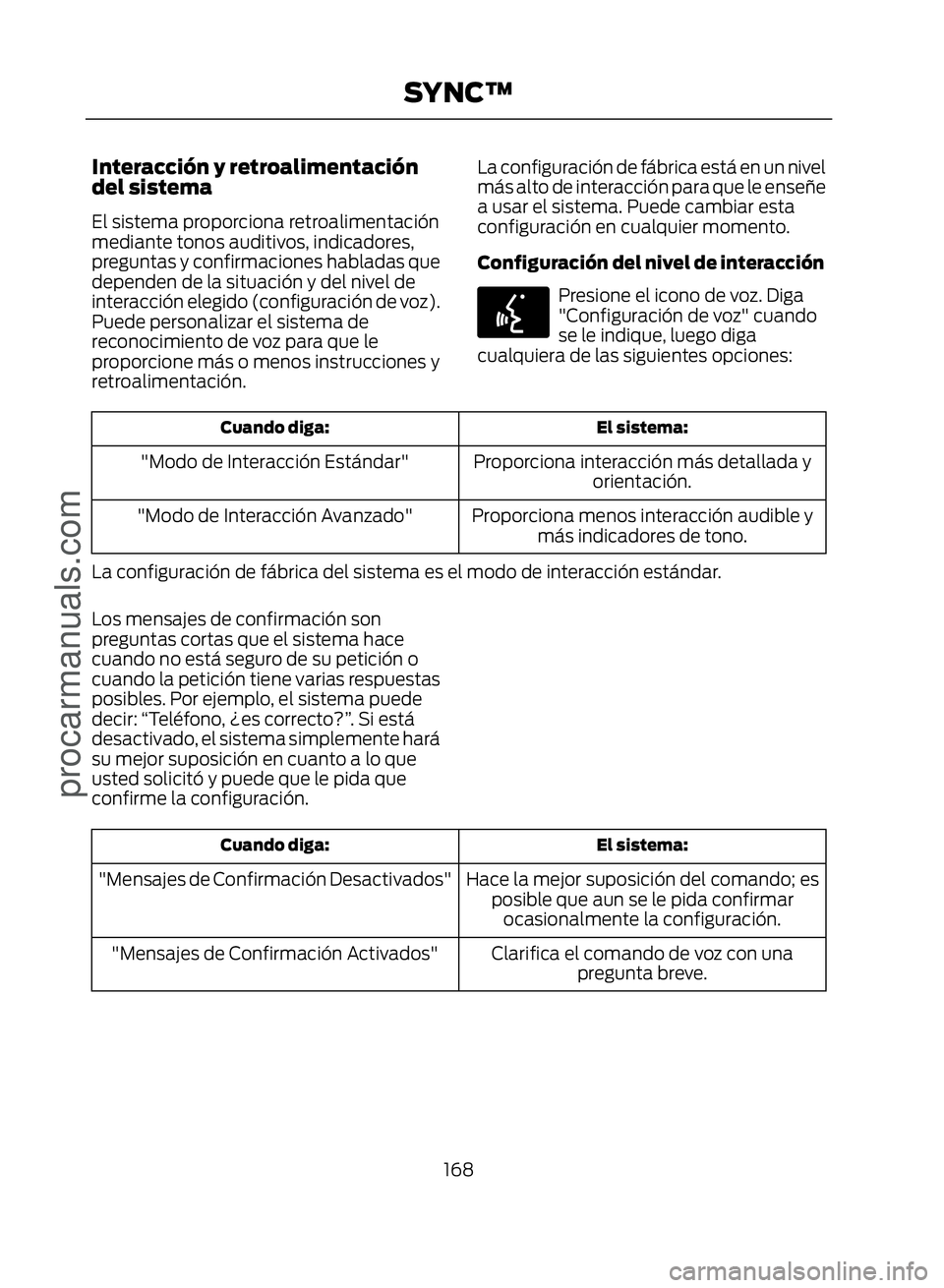 FORD ECOSPORT 2017  Owners Manual Interacción y retroalimentación
del sistema
El sistema proporciona retroalimentación
mediante tonos auditivos, indicadores,
preguntas y confirmaciones habladas que
dependen de la situación y del n
