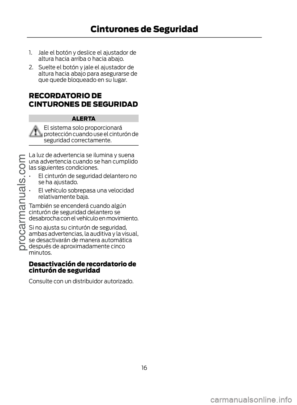 FORD ECOSPORT 2017 User Guide 1. Jale el botón y deslice el ajustador dealtura hacia arriba o hacia abajo.
2. Suelte el botón y jale el ajustador de altura hacia abajo para asegurarse de
que quede bloqueado en su lugar.
RECORDAT