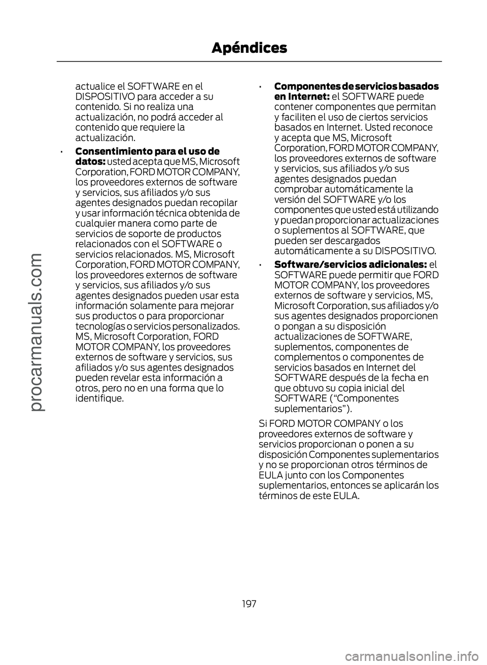 FORD ECOSPORT 2017  Owners Manual actualice el SOFTWARE en el
DISPOSITIVO para acceder a su
contenido. Si no realiza una
actualización, no podrá acceder al
contenido que requiere la
actualización.
• Consentimiento para el uso de
