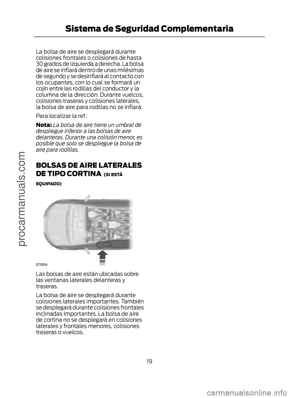 FORD ECOSPORT 2017 Owners Manual La bolsa de aire se desplegará durante
colisiones frontales o colisiones de hasta
30 grados de izquierda a derecha. La bolsa
de aire se inflará dentro de unas milésimas
de segundo y se desinflará FORD ECOSPORT 2017 Owners Manual La bolsa de aire se desplegará durante
colisiones frontales o colisiones de hasta
30 grados de izquierda a derecha. La bolsa
de aire se inflará dentro de unas milésimas
de segundo y se desinflará