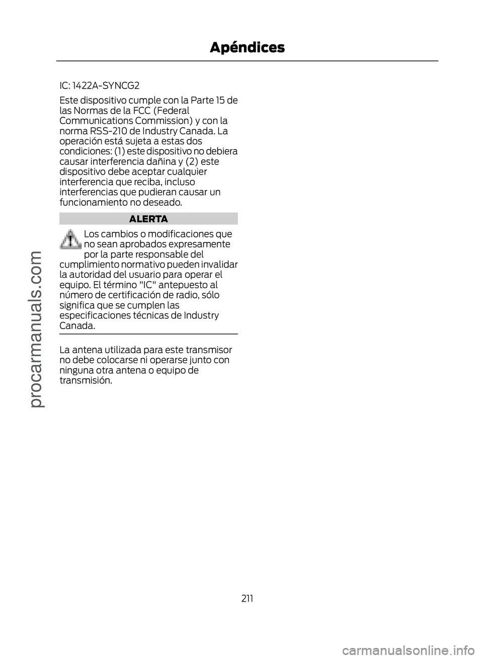 FORD ECOSPORT 2017  Owners Manual IC: 1422A-SYNCG2
Este dispositivo cumple con la Parte 15 de
las Normas de la FCC (Federal
Communications Commission) y con la
norma RSS-210 de Industry Canada. La
operación está sujeta a estas dos
c