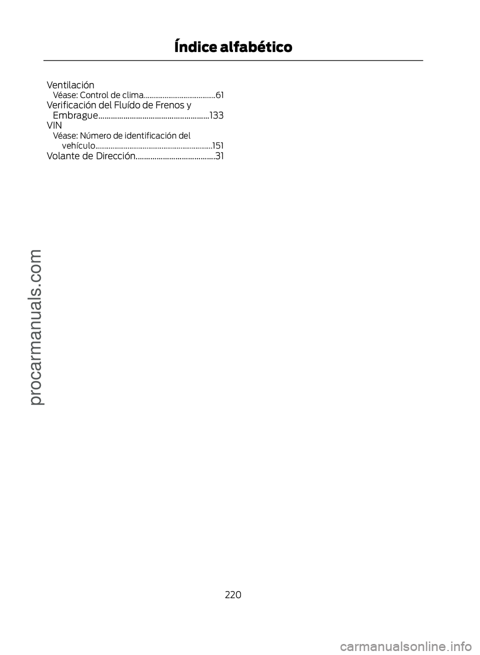 FORD ECOSPORT 2017  Owners Manual VentilaciónVéase: Control de clima......................................61Verificación del Fluído de Frenos yEmbrague.....................................................133
VIN
Véase: Número de
