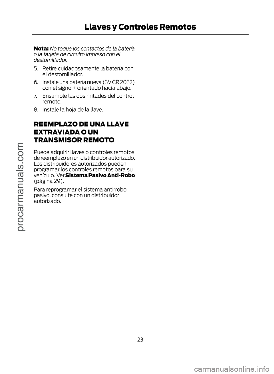 FORD ECOSPORT 2017 Owners Manual Nota:No toque los contactos de la batería
o la tarjeta de circuito impreso con el
destornillador.
5. Retire cuidadosamente la batería con el destornillador.
6. Instale una batería nueva (3V CR 2032