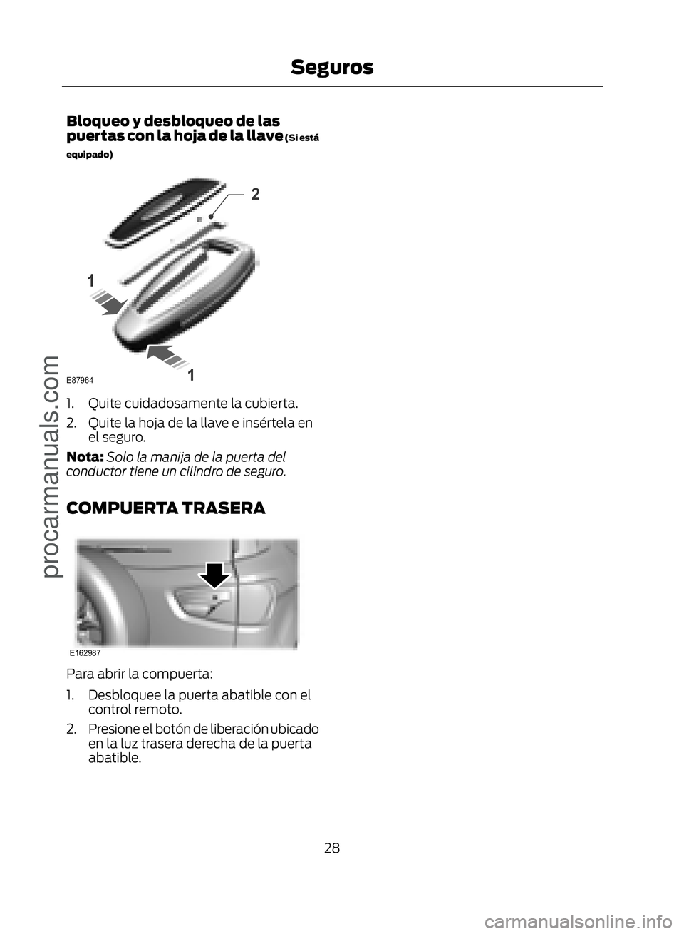 FORD ECOSPORT 2017 Owners Manual Bloqueo y desbloqueo de las
puertas con la hoja de la llave (Si está
equipado)
�(�����
�
�
�
1. Quite cuidadosamente la cubierta.
2. Quite la hoja de la llave e insértela enel seguro.
Nota: 
