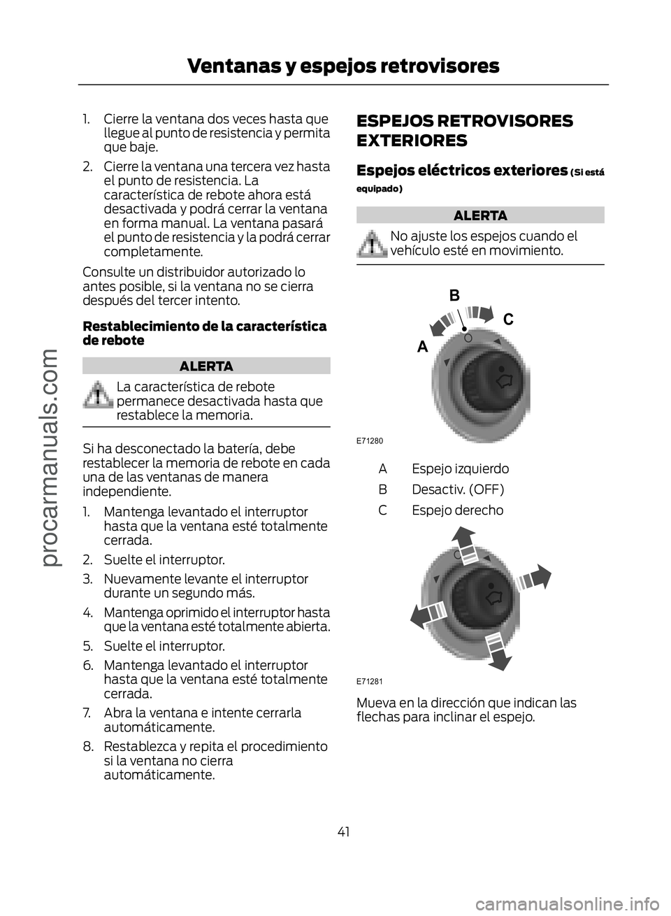FORD ECOSPORT 2017 Service Manual 1. Cierre la ventana dos veces hasta quellegue al punto de resistencia y permita
que baje.
2. Cierre la ventana una tercera vez hasta el punto de resistencia. La
característica de rebote ahora está
