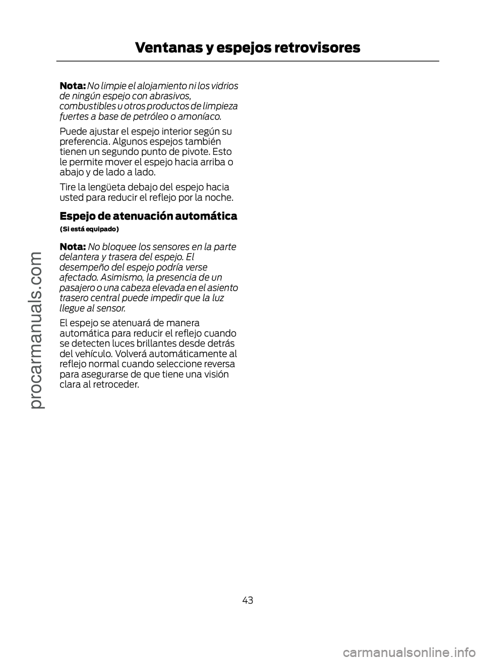 FORD ECOSPORT 2017 Service Manual Nota:No limpie el alojamiento ni los vidrios
de ningún espejo con abrasivos,
combustibles u otros productos de limpieza
fuertes a base de petróleo o amoníaco.
Puede ajustar el espejo interior segú