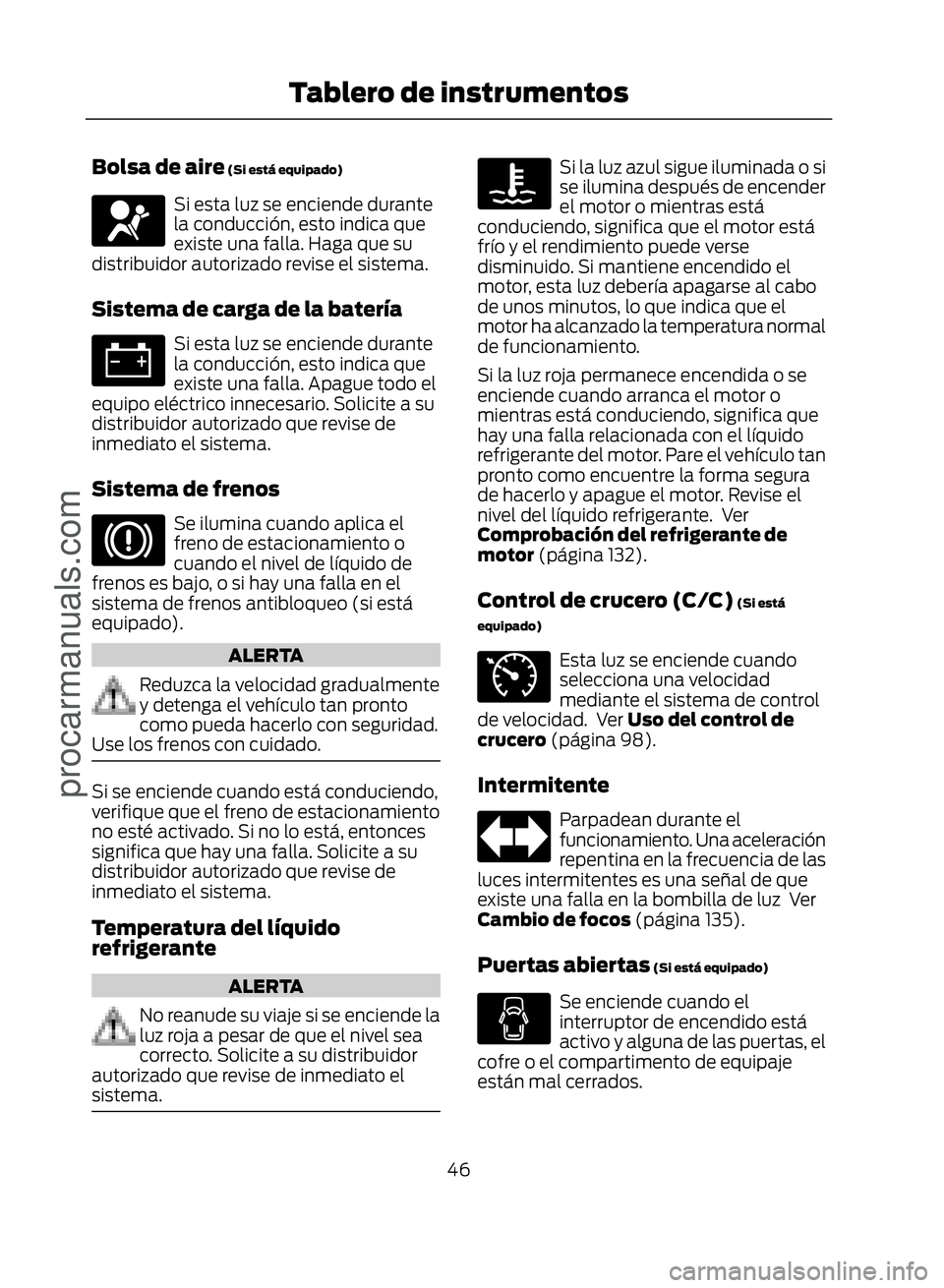 FORD ECOSPORT 2017 Service Manual Bolsa de aire (Si está equipado)
Si esta luz se enciende durante
la conducción, esto indica que
existe una falla. Haga que su
distribuidor autorizado revise el sistema.
Sistema de carga de la bater�