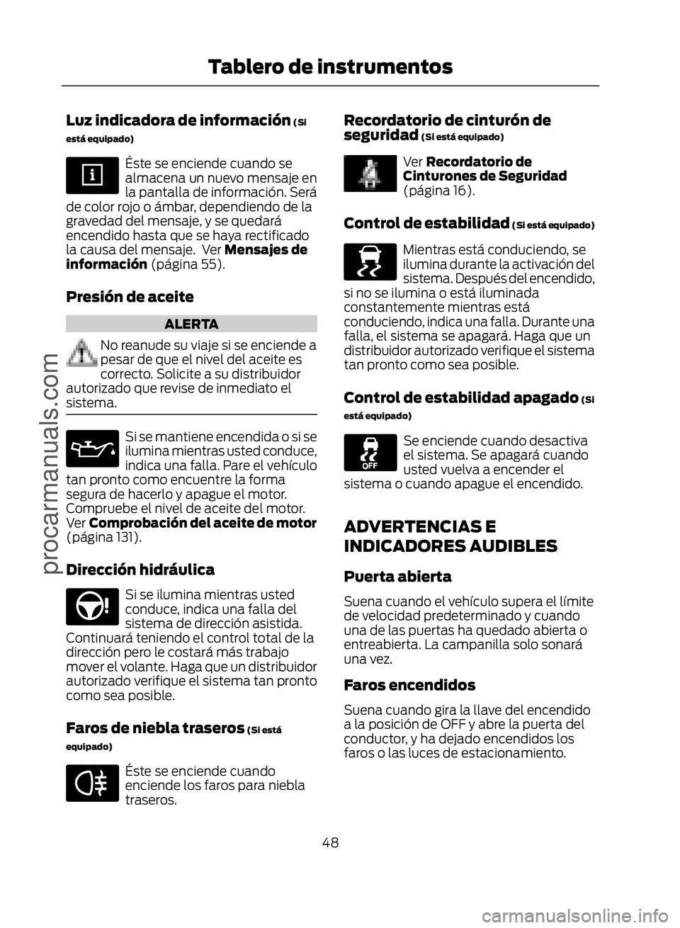 FORD ECOSPORT 2017 Service Manual Luz indicadora de información (Si
está equipado)
Éste se enciende cuando se
almacena un nuevo mensaje en
la pantalla de información. Será
de color rojo o ámbar, dependiendo de la
gravedad del me