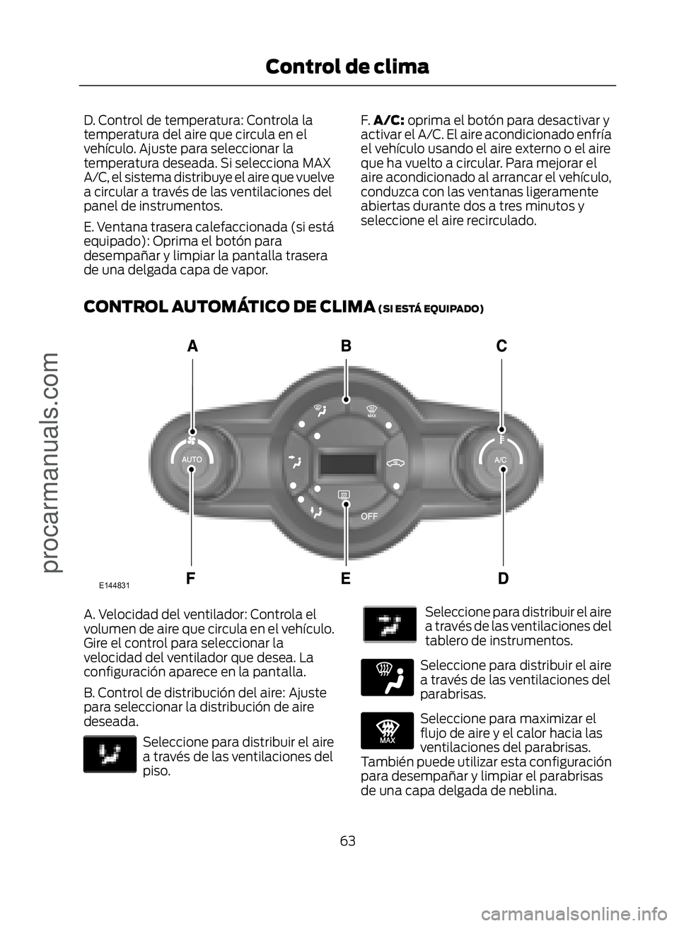 FORD ECOSPORT 2017 Repair Manual D. Control de temperatura: Controla la
temperatura del aire que circula en el
vehículo. Ajuste para seleccionar la
temperatura deseada. Si selecciona MAX
A/C, el sistema distribuye el aire que vuelve