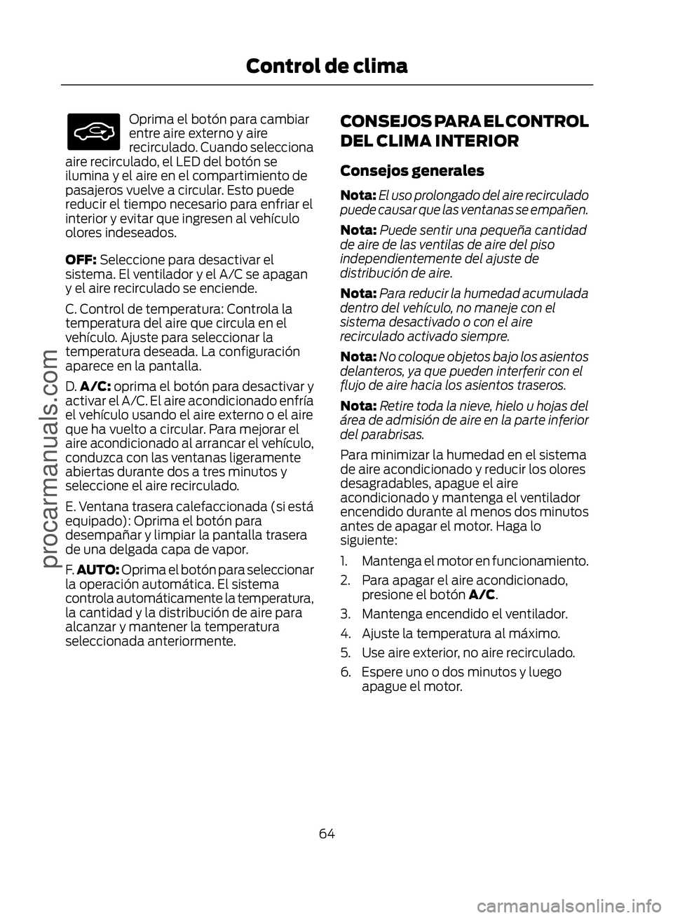 FORD ECOSPORT 2017 Repair Manual �(�����
Oprima el botón para cambiar
entre aire externo y aire
recirculado. Cuando selecciona
aire recirculado, el LED del botón se
ilumina y el aire en el compartimiento de
pasajeros vuelve a 
