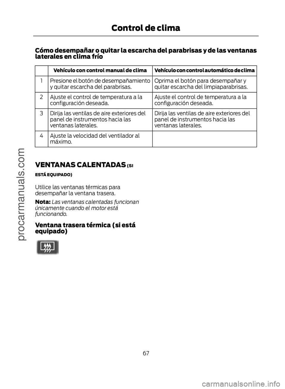 FORD ECOSPORT 2017 Repair Manual Cómo desempañar o quitar la escarcha del parabrisas y de las ventanas
laterales en clima frío
Vehículo con control automático de clima
Vehículo con control manual de clima
Oprima el botón para 