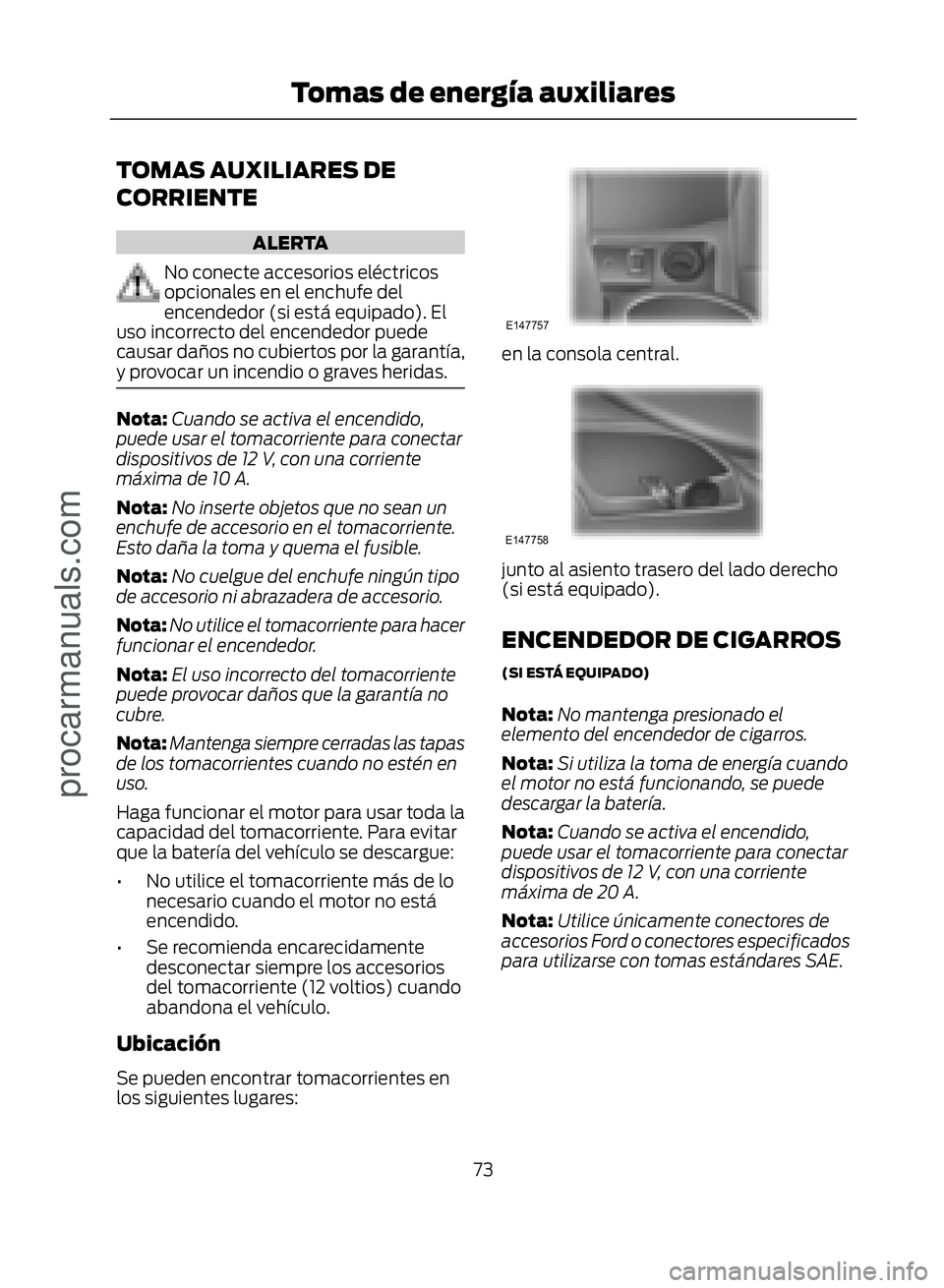 FORD ECOSPORT 2017 Manual PDF TOMAS AUXILIARES DE
CORRIENTE
ALERTA
No conecte accesorios eléctricos
opcionales en el enchufe del
encendedor (si está equipado). El
uso incorrecto del encendedor puede
causar daños no cubiertos po