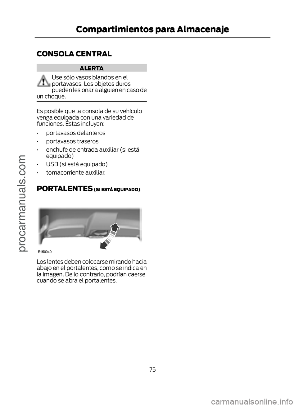 FORD ECOSPORT 2017 Owners Manual CONSOLA CENTRAL
ALERTA
Use sólo vasos blandos en el
portavasos. Los objetos duros
pueden lesionar a alguien en caso de
un choque.
Es posible que la consola de su vehículo
venga equipada con una vari FORD ECOSPORT 2017 Owners Manual CONSOLA CENTRAL
ALERTA
Use sólo vasos blandos en el
portavasos. Los objetos duros
pueden lesionar a alguien en caso de
un choque.
Es posible que la consola de su vehículo
venga equipada con una vari