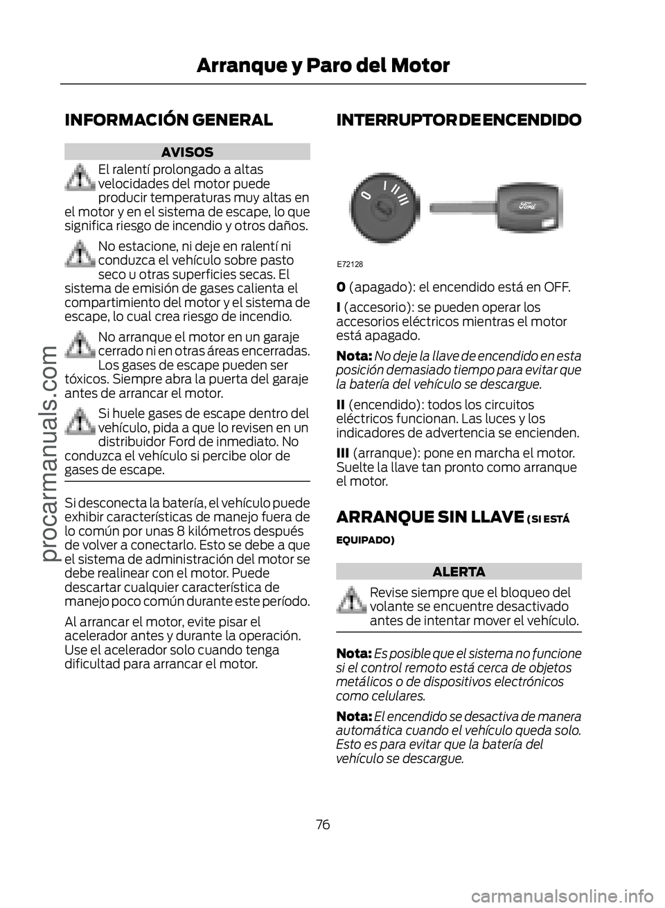 FORD ECOSPORT 2017 Manual PDF INFORMACIÓN GENERAL
AVISOS
El ralentí prolongado a altas
velocidades del motor puede
producir temperaturas muy altas en
el motor y en el sistema de escape, lo que
significa riesgo de incendio y otro
