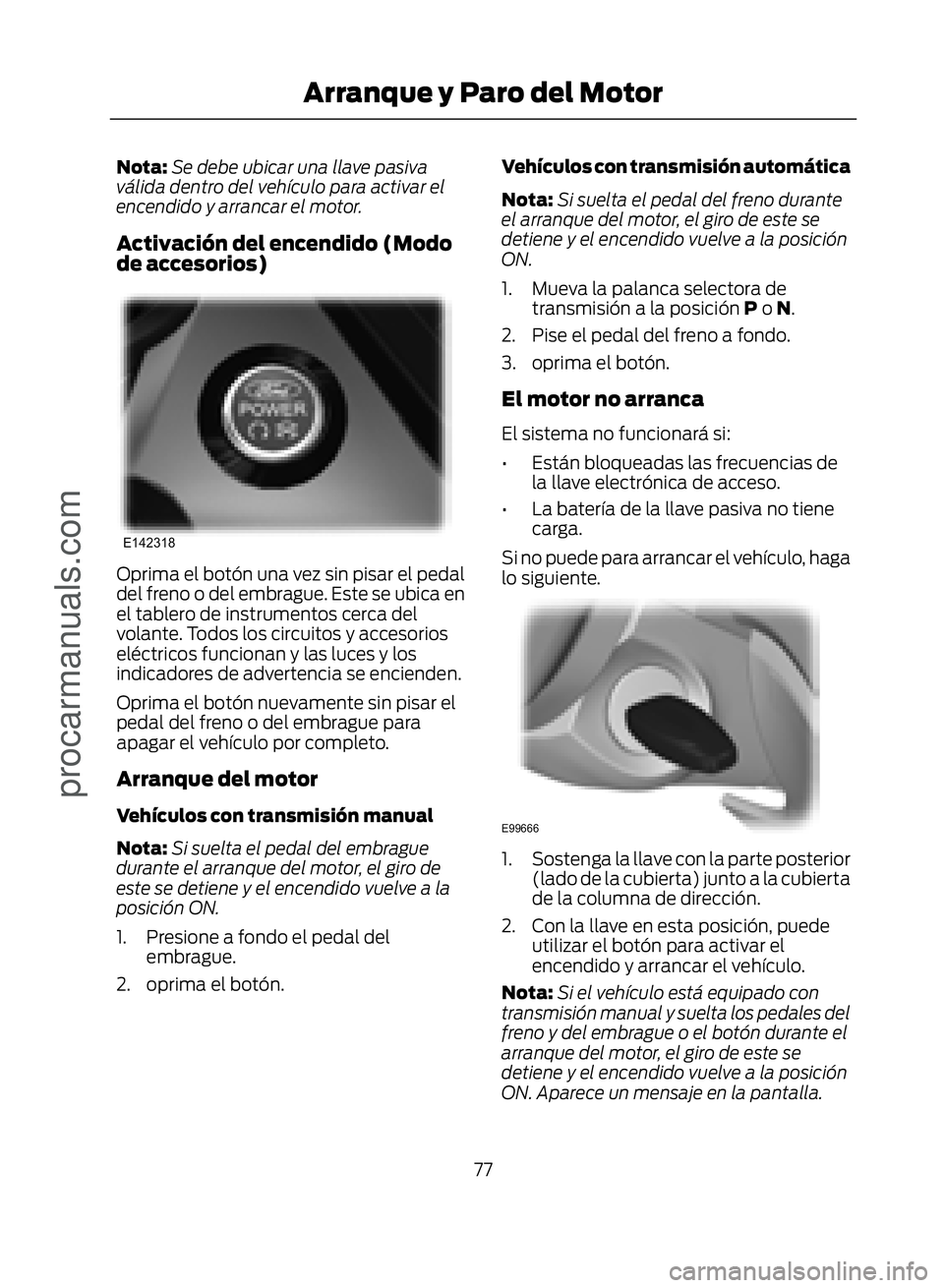 FORD ECOSPORT 2017 Manual PDF Nota:Se debe ubicar una llave pasiva
válida dentro del vehículo para activar el
encendido y arrancar el motor.
Activación del encendido (Modo
de accesorios)
�(������
Oprima el botón una vez 