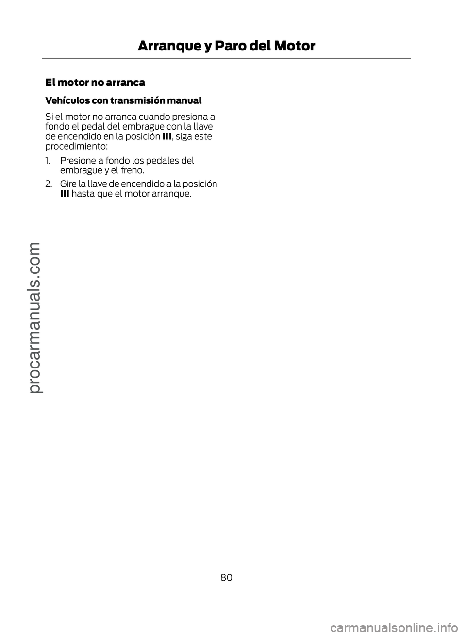 FORD ECOSPORT 2017 Manual Online El motor no arranca
Vehículos con transmisión manual
Si el motor no arranca cuando presiona a
fondo el pedal del embrague con la llave
de encendido en la posición III, siga este
procedimiento:
1. P FORD ECOSPORT 2017 Manual Online El motor no arranca
Vehículos con transmisión manual
Si el motor no arranca cuando presiona a
fondo el pedal del embrague con la llave
de encendido en la posición III, siga este
procedimiento:
1. P