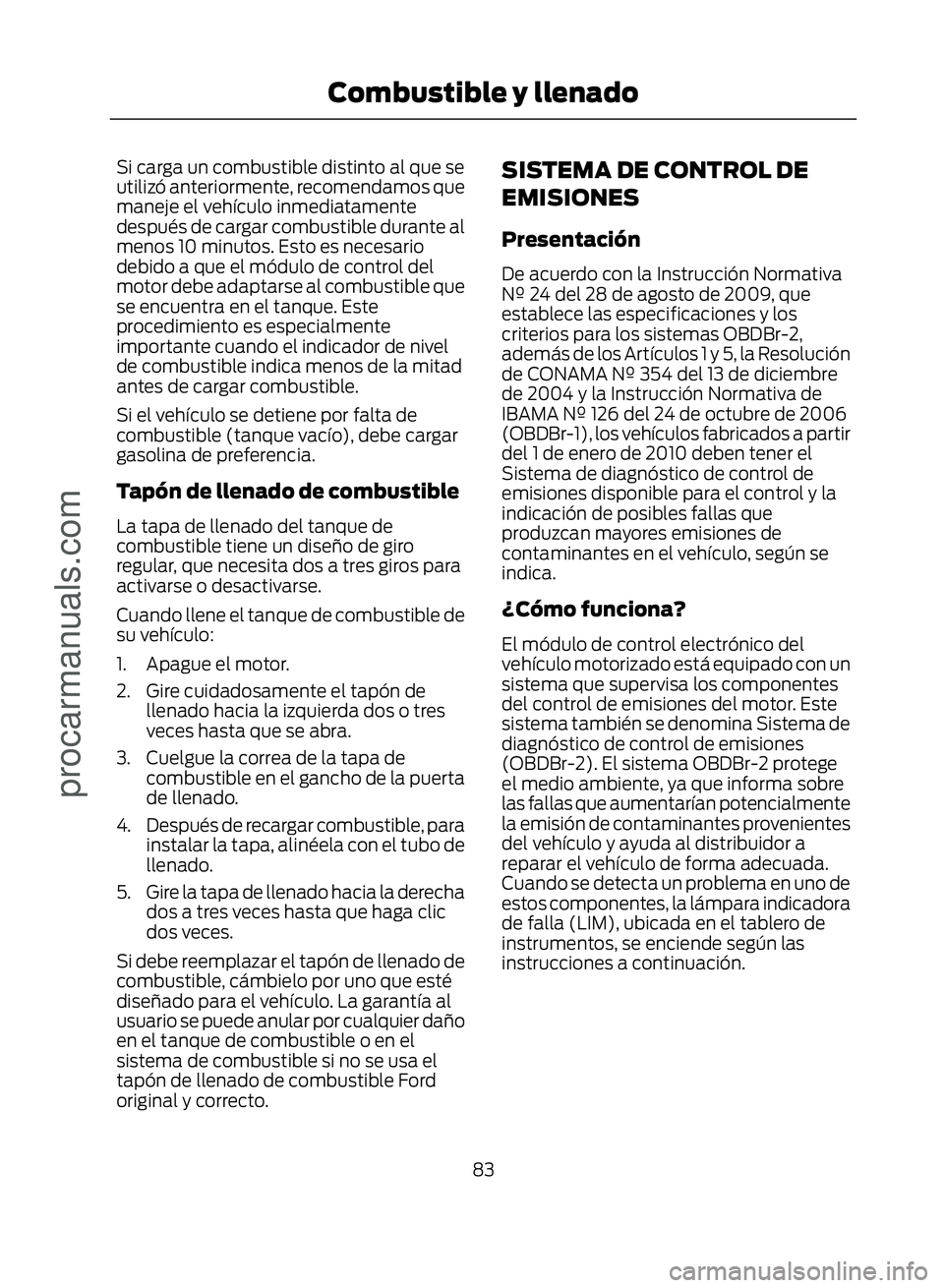 FORD ECOSPORT 2017 Owners Manual Si carga un combustible distinto al que se
utilizó anteriormente, recomendamos que
maneje el vehículo inmediatamente
después de cargar combustible durante al
menos 10 minutos. Esto es necesario
deb FORD ECOSPORT 2017 Owners Manual Si carga un combustible distinto al que se
utilizó anteriormente, recomendamos que
maneje el vehículo inmediatamente
después de cargar combustible durante al
menos 10 minutos. Esto es necesario
deb