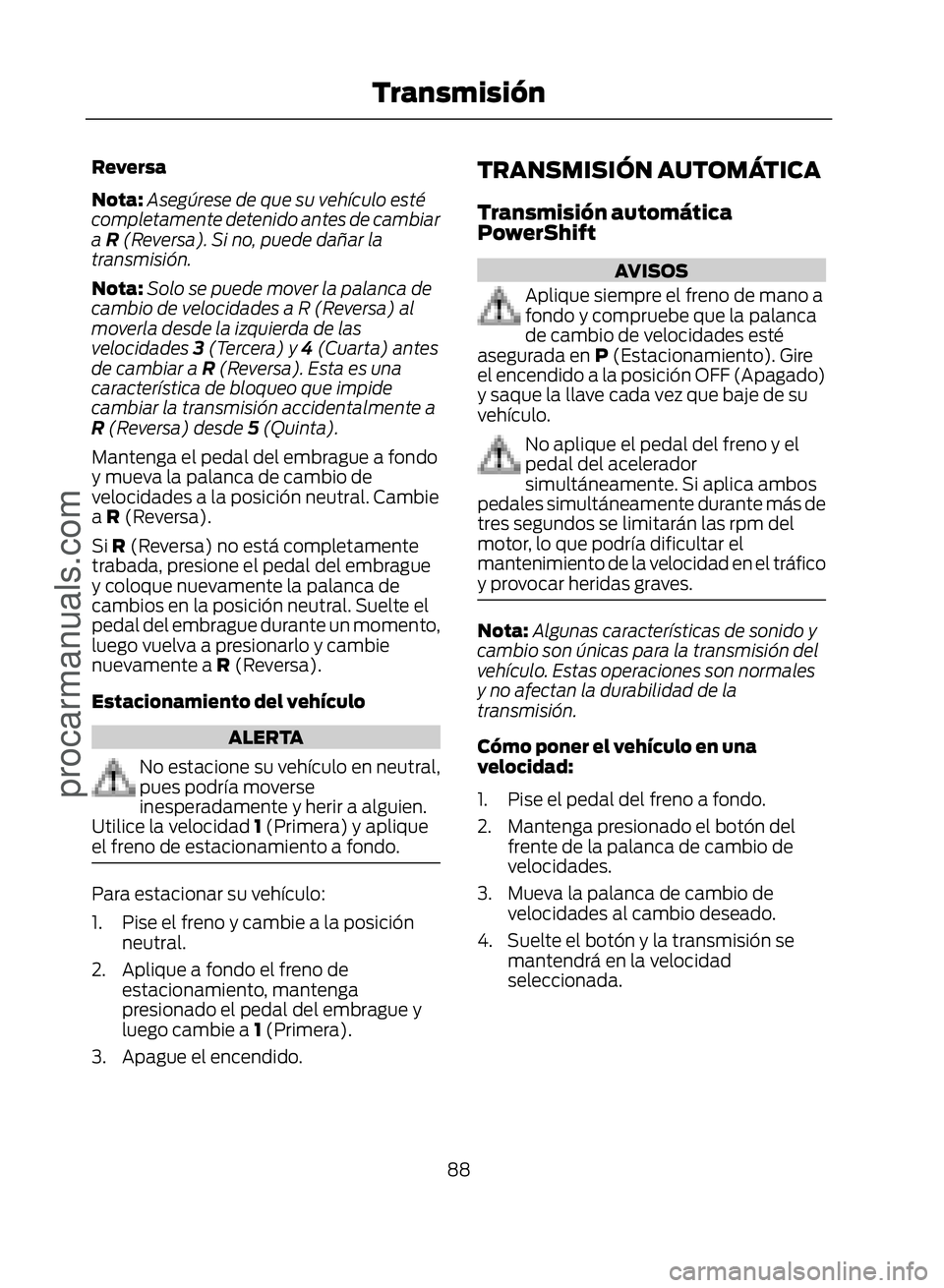 FORD ECOSPORT 2017 Manual Online Reversa
Nota:Asegúrese de que su vehículo esté
completamente detenido antes de cambiar
a R (Reversa). Si no, puede dañar la
transmisión.
Nota: Solo se puede mover la palanca de
cambio de velocida FORD ECOSPORT 2017 Manual Online Reversa
Nota:Asegúrese de que su vehículo esté
completamente detenido antes de cambiar
a R (Reversa). Si no, puede dañar la
transmisión.
Nota: Solo se puede mover la palanca de
cambio de velocida