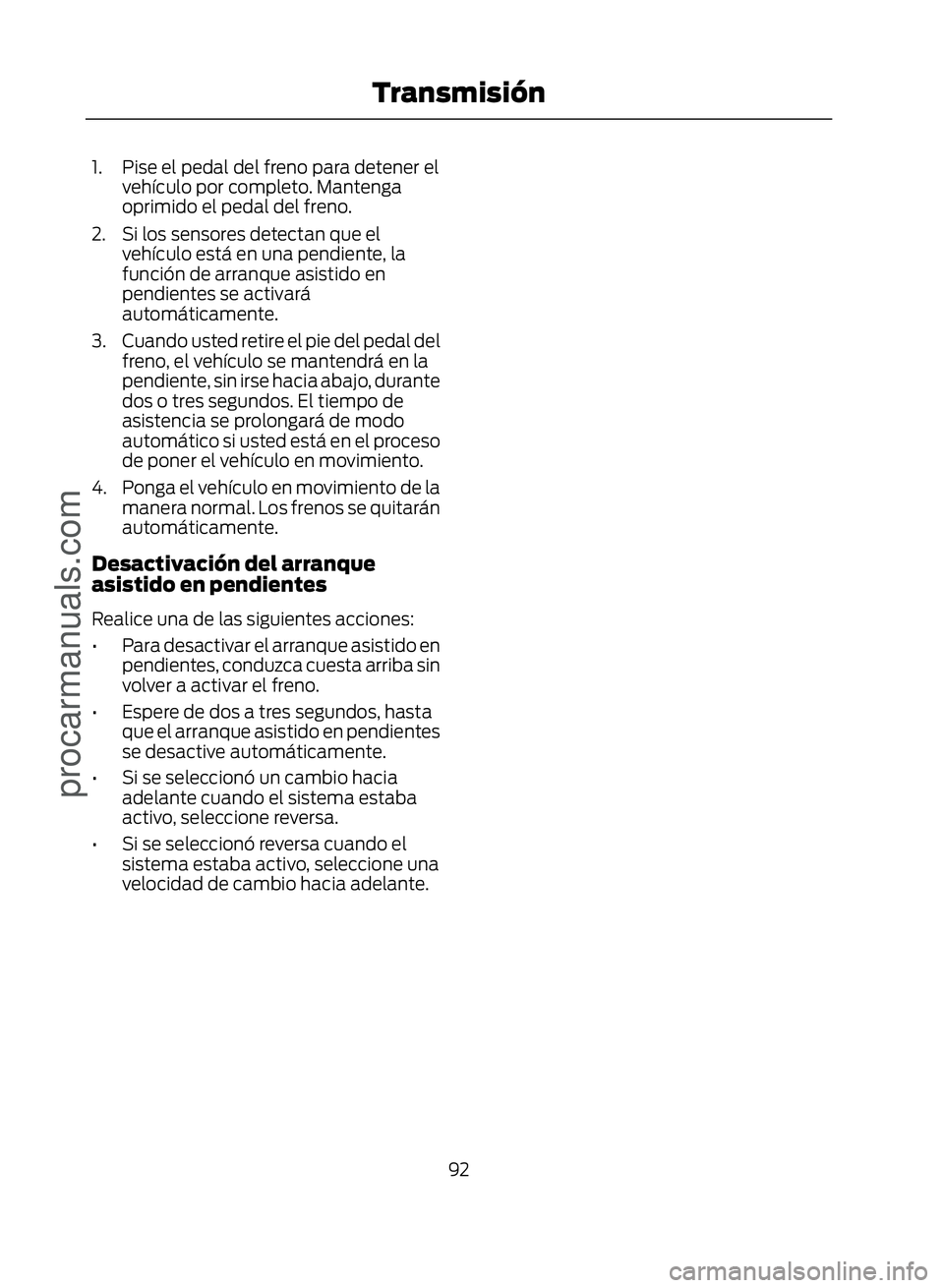 FORD ECOSPORT 2017  Owners Manual 1. Pise el pedal del freno para detener elvehículo por completo. Mantenga
oprimido el pedal del freno.
2. Si los sensores detectan que el vehículo está en una pendiente, la
función de arranque asi