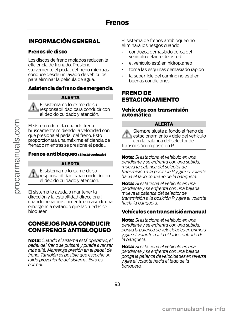 FORD ECOSPORT 2017  Owners Manual INFORMACIÓN GENERAL
Frenos de disco
Los discos de freno mojados reducen la
eficiencia de frenado. Presione
suavemente el pedal del freno mientras
conduce desde un lavado de vehículos
para eliminar l