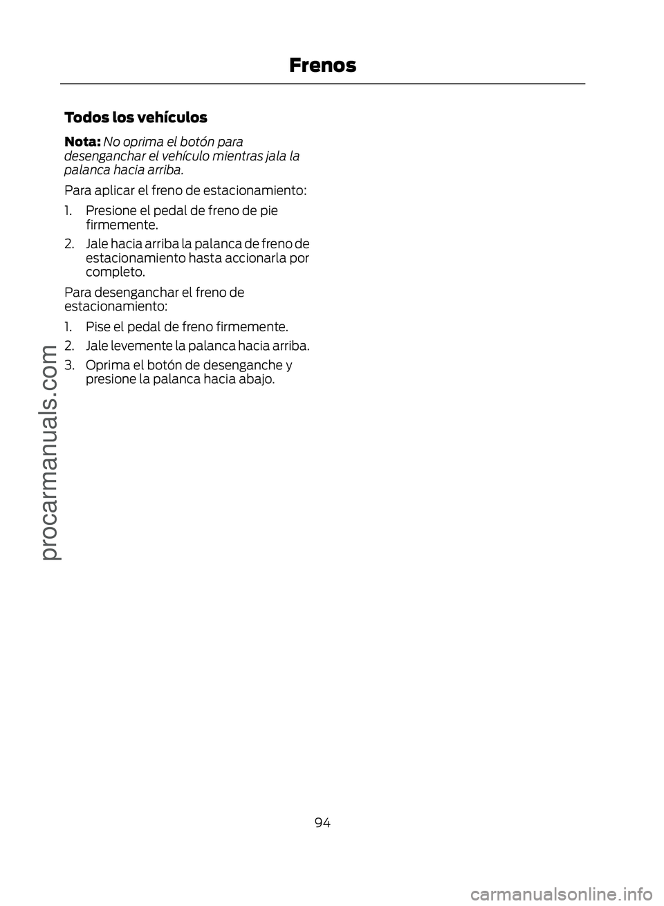 FORD ECOSPORT 2017  Owners Manual Todos los vehículos
Nota:No oprima el botón para
desenganchar el vehículo mientras jala la
palanca hacia arriba.
Para aplicar el freno de estacionamiento:
1. Presione el pedal de freno de pie firme