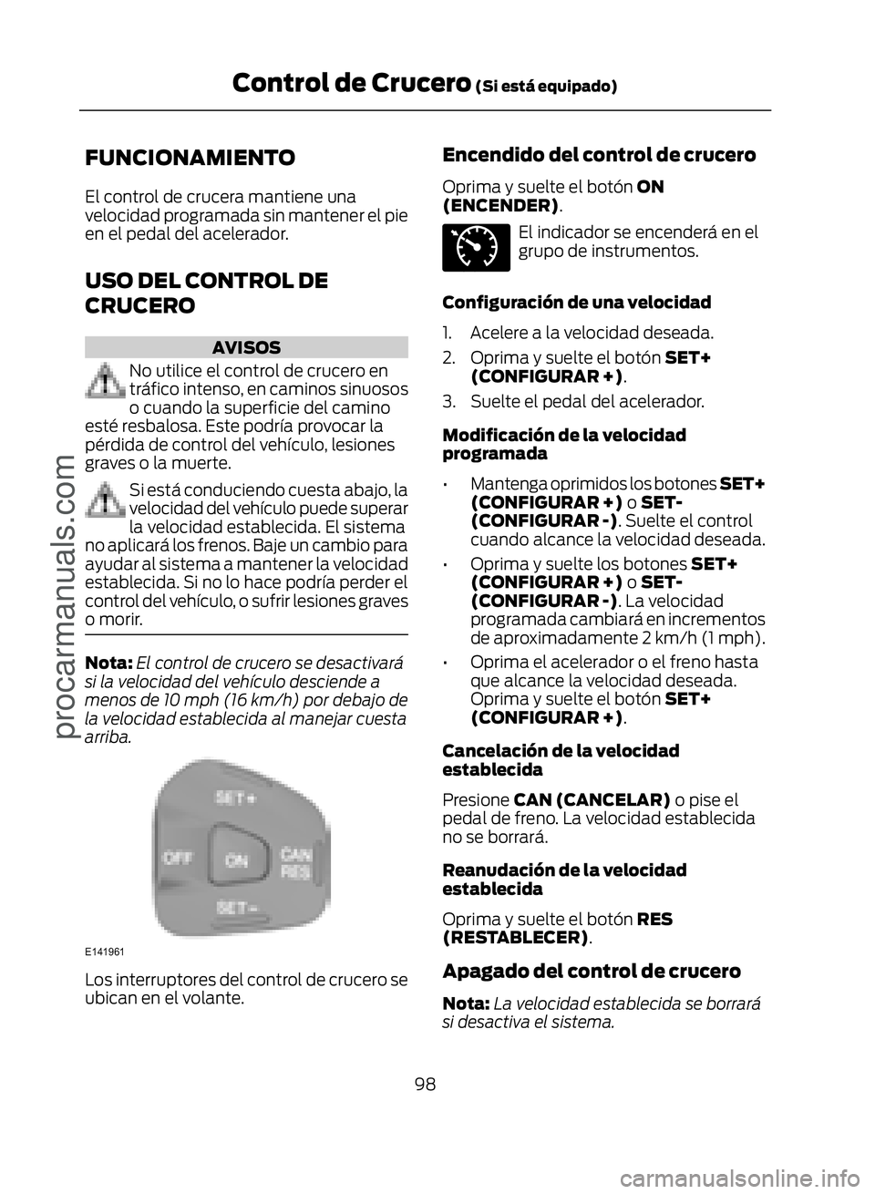 FORD ECOSPORT 2017  Owners Manual FUNCIONAMIENTO
El control de crucera mantiene una
velocidad programada sin mantener el pie
en el pedal del acelerador.
USO DEL CONTROL DE
CRUCERO
AVISOS
No utilice el control de crucero en
tráfico in