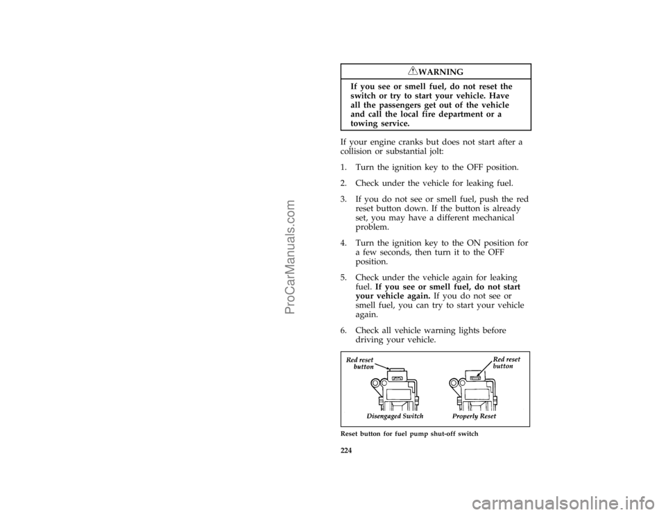 FORD F250 1997  Owners Manual 224
*
[ER00250(FM)03/96]
RWARNING
If you see or smell fuel, do not reset the
switch or try to start your vehicle. Have
all the passengers get out of the vehicle
and call the local fire department or a