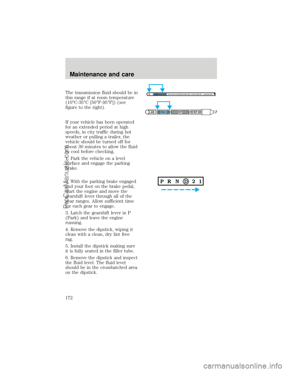 FORD F250 1998 Owners Manual The transmission fluid should be in
this range if at room temperature
(10ÉC-35ÉC [50ÉF-95ÉF]) (see
figure to the right).
If your vehicle has been operated
for an extended period at high
speeds, in