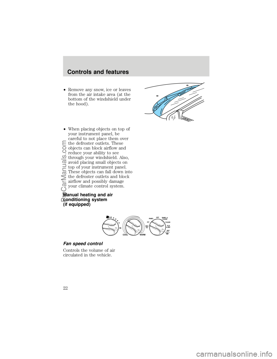 FORD F250 1998 Owners Manual ²Remove any snow, ice or leaves
from the air intake area (at the
bottom of the windshield under
the hood).
²When placing objects on top of
your instrument panel, be
careful to not place them over
th