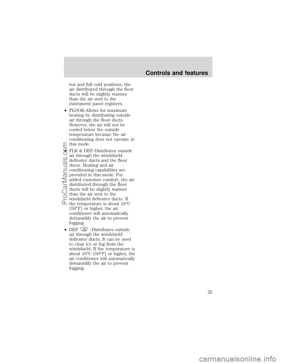 FORD F250 1998 Owners Manual hot and full cold positions, the
air distributed through the floor
ducts will be slightly warmer
than the air sent to the
instrument panel registers.
²FLOOR-Allows for maximum
heating by distributing