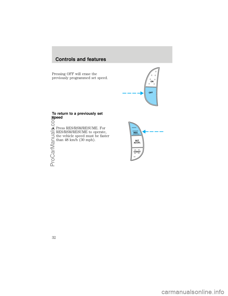 FORD F250 1998 Owners Guide Pressing OFF will erase the
previously programmed set speed.
To return to a previously set
speed
²Press RES/RSM/RESUME. For
RES/RSM/RESUME to operate,
the vehicle speed must be faster
than 48 km/h (3