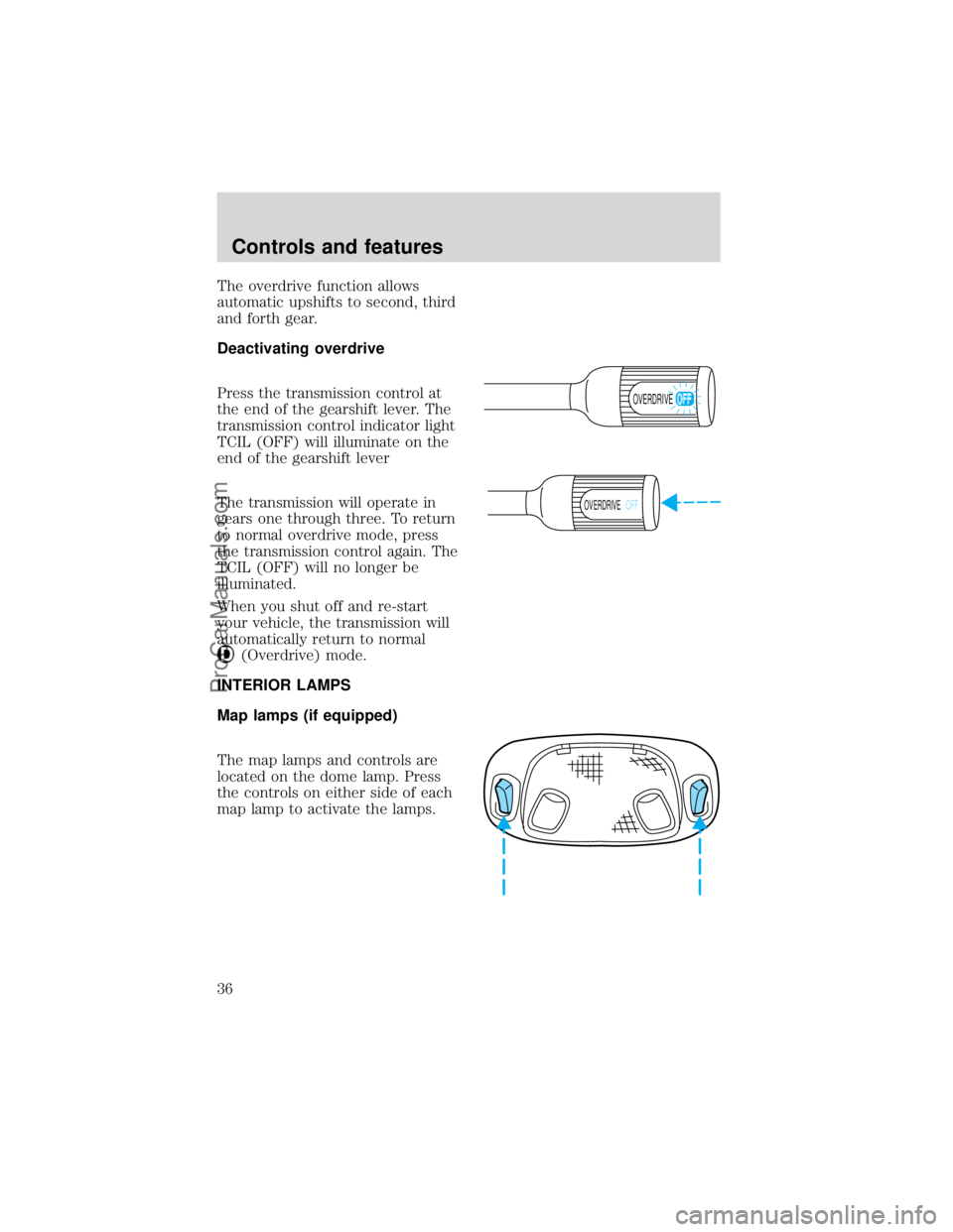 FORD F250 1998 Owners Guide The overdrive function allows
automatic upshifts to second, third
and forth gear.
Deactivating overdrive
Press the transmission control at
the end of the gearshift lever. The
transmission control indi