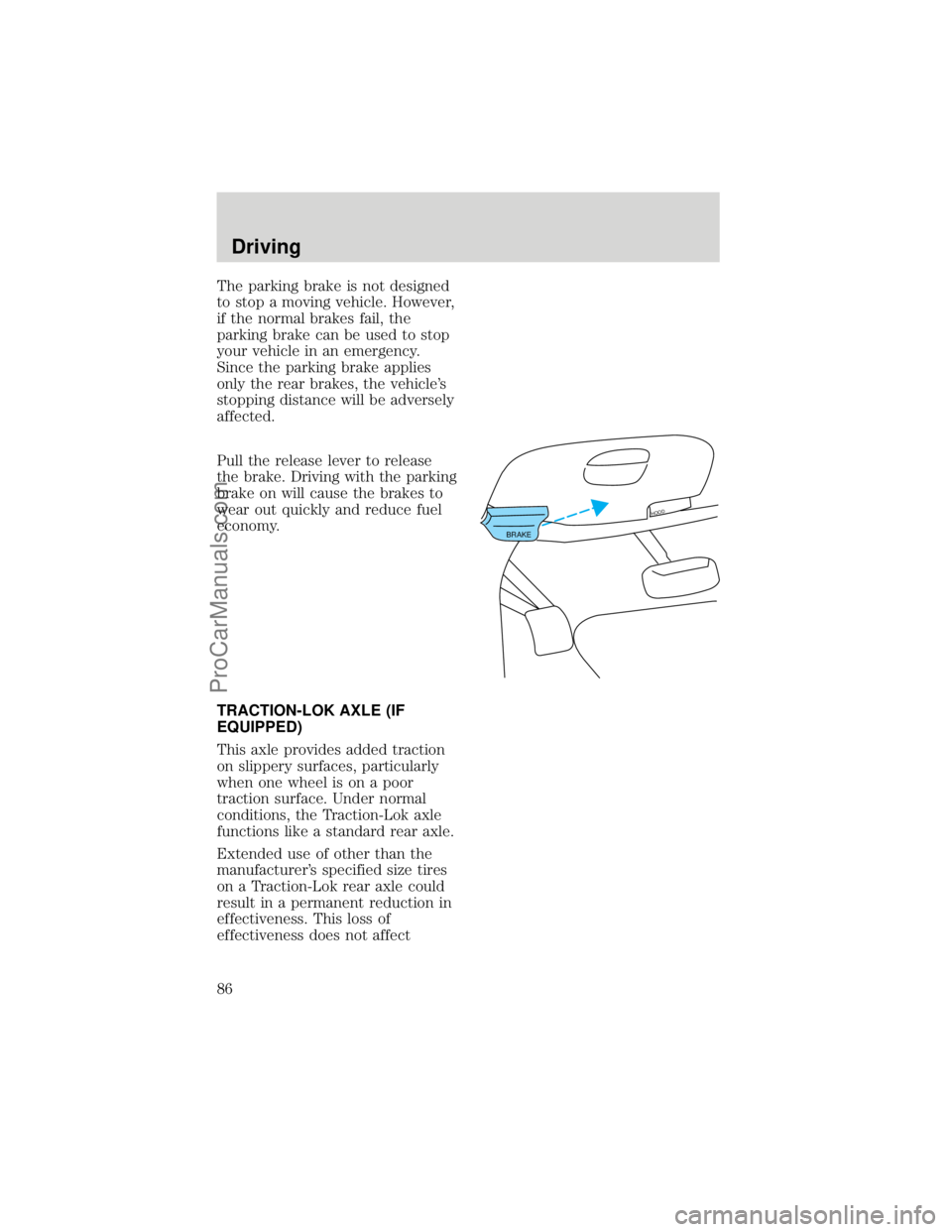 FORD F250 1998  Owners Manual The parking brake is not designed
to stop a moving vehicle. However,
if the normal brakes fail, the
parking brake can be used to stop
your vehicle in an emergency.
Since the parking brake applies
only