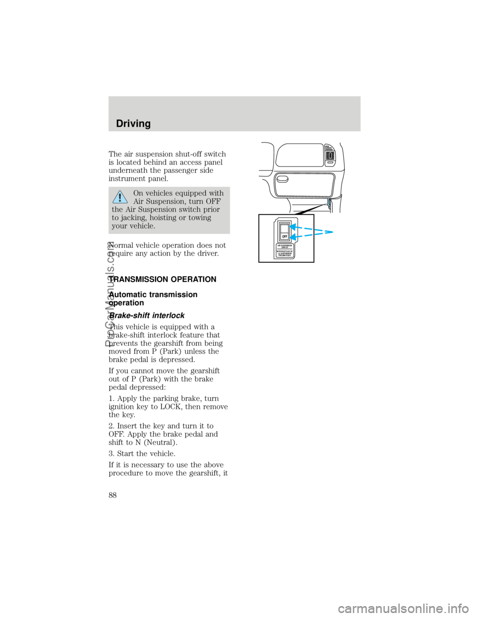 FORD F250 1998  Owners Manual The air suspension shut-off switch
is located behind an access panel
underneath the passenger side
instrument panel.
On vehicles equipped with
Air Suspension, turn OFF
the Air Suspension switch prior
