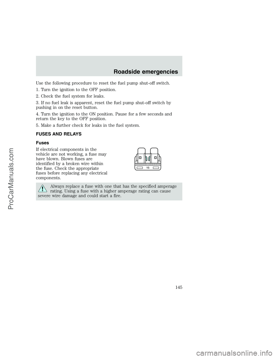 FORD F250 1999  Owners Manual Use the following procedure to reset the fuel pump shut-off switch.
1. Turn the ignition to the OFF position.
2. Check the fuel system for leaks.
3. If no fuel leak is apparent, reset the fuel pump sh