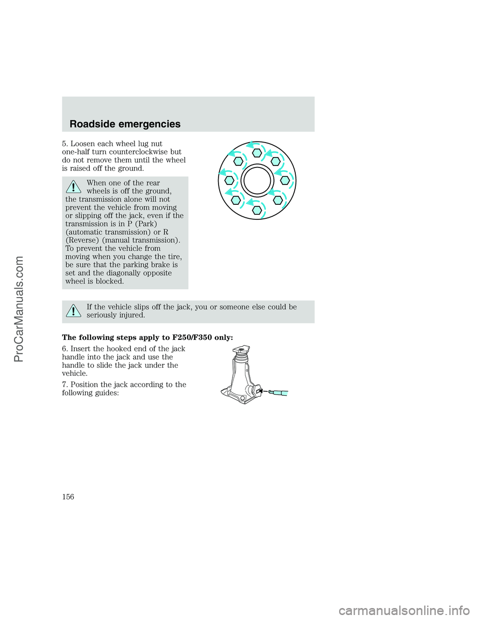 FORD F250 1999  Owners Manual 5. Loosen each wheel lug nut
one-half turn counterclockwise but
do not remove them until the wheel
is raised off the ground.
When one of the rear
wheels is off the ground,
the transmission alone will 