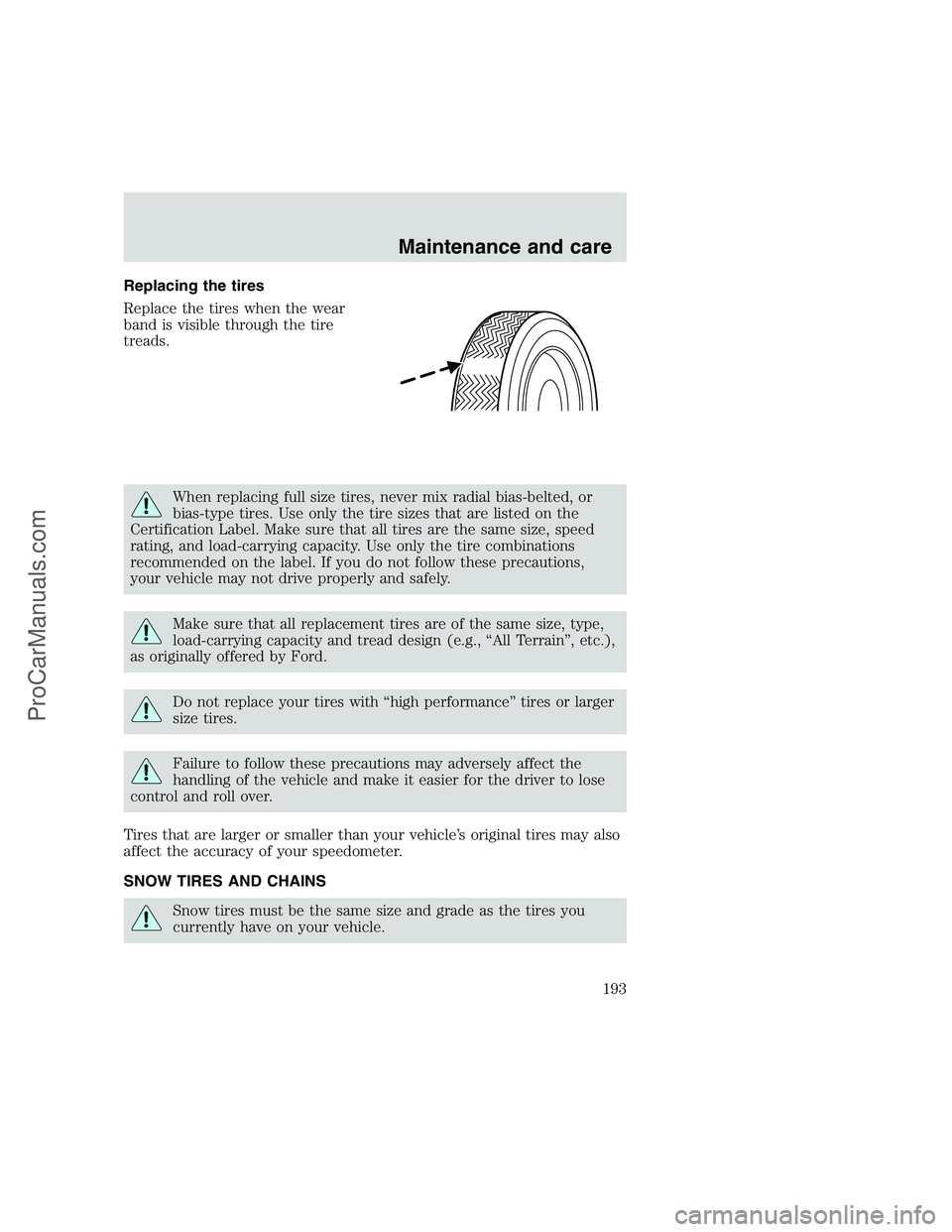 FORD F250 1999  Owners Manual Replacing the tires
Replace the tires when the wear
band is visible through the tire
treads.
When replacing full size tires, never mix radial bias-belted, or
bias-type tires. Use only the tire sizes t